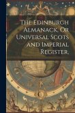 The Edinburgh Almanack, Or Universal Scots and Imperial Register,