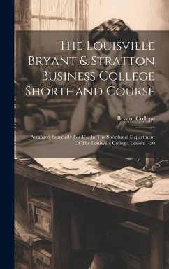 The Louisville Bryant & Stratton Business College Shorthand Course: Arranged Especially For Use In The Shorthand Department Of The Louisville College. - College, Bryant