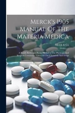 Merck's 1905 Manual Of The Materia Medica: A Ready-reference Pocket Book For The Physician And Surgeon Containing Names Of The Chemicals And Drugs - Co, Merck &.