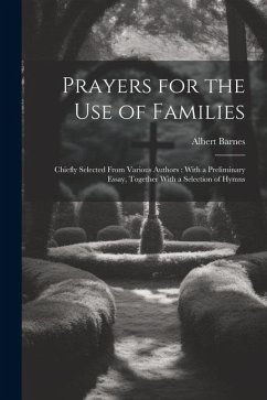 Prayers for the Use of Families: Chiefly Selected From Various Authors: With a Preliminary Essay, Together With a Selection of Hymns - Barnes, Albert
