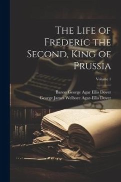 The Life of Frederic the Second, King of Prussia; Volume 1 - Dover, Baron George Agar Ellis; Dover, George James Welbore Agar-Ellis