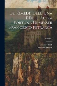 De' Rimedii Dell' Una E Dell' Altra Fortuna Di Messer Francesco Petrarca; Volume 2 - Stolfi, Casimiro; Rossetti, Domenico