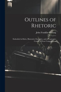 Outlines of Rhetoric: Embodied in Rules, Illustrative Examples, and a Progressive Course of Prose Composiation - Genung, John Franklin