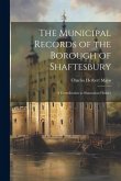 The Municipal Records of the Borough of Shaftesbury: A Contribution to Shastonian History