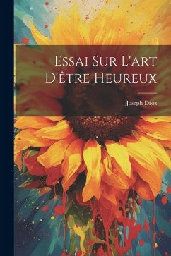 Essai Sur L'art D'être Heureux - Droz, Joseph