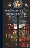 The Beatitudes, A Series Of Stories For Children