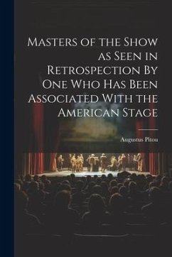 Masters of the Show as Seen in Retrospection By One who Has Been Associated With the American Stage - Pitou, Augustus