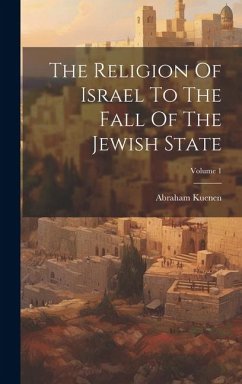 The Religion Of Israel To The Fall Of The Jewish State; Volume 1 - Kuenen, Abraham