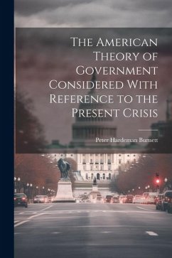 The American Theory of Government Considered With Reference to the Present Crisis - Burnett, Peter Hardeman