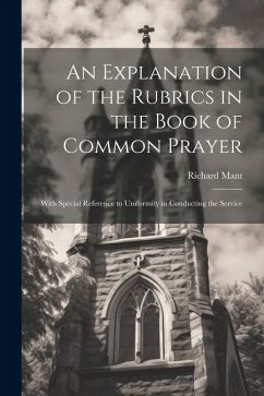 An Explanation of the Rubrics in the Book of Common Prayer - Mant, Richard