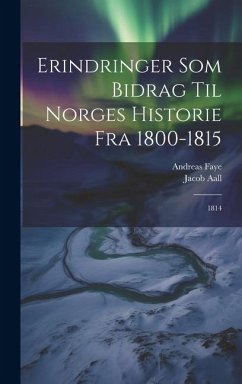 Erindringer Som Bidrag Til Norges Historie Fra 1800-1815: 1814 - Aall, Jacob; Faye, Andreas