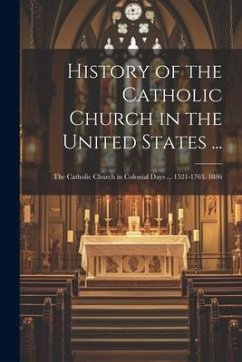 History of the Catholic Church in the United States ...: The Catholic Church in Colonial Days ... 1521-1763. 1886 - Anonymous