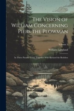 The Vision of William Concerning Piers the Plowman: In Three Parallel Texts; Together With Richard the Redeless; Volume 2 - Langland, William
