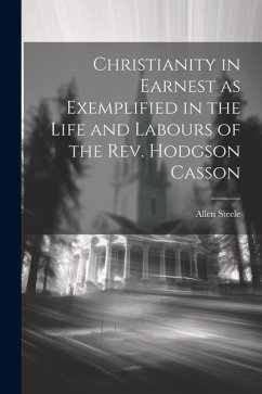 Christianity in Earnest as Exemplified in the Life and Labours of the Rev. Hodgson Casson - Steele, Allen