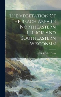 The Vegetation Of The Beach Area In Northeastern Illinois And Southeastern Wisconsin - Gates, Frank Caleb