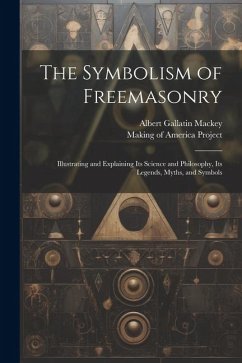 The Symbolism of Freemasonry [electronic Resource]: Illustrating and Explaining Its Science and Philosophy, Its Legends, Myths, and Symbols - Mackey, Albert Gallatin