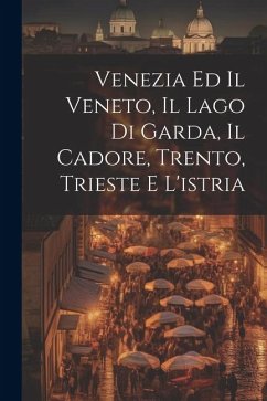 Venezia Ed Il Veneto, Il Lago Di Garda, Il Cadore, Trento, Trieste E L'istria - Anonymous