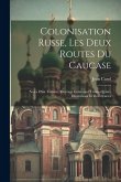 Colonisation Russe, Les Deux Routes Du Caucase: Notes D'un Touriste, Ouvrage Contenant Trente-Quatre Illustrations Et Deux Cartes