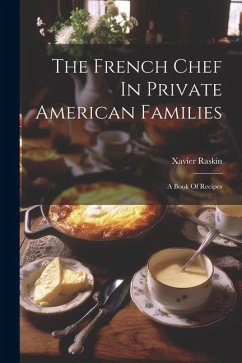 The French Chef In Private American Families: A Book Of Recipes - Raskin, Xavier