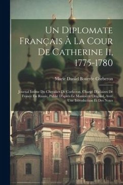 Un Diplomate Français À La Cour De Catherine Ii, 1775-1780: Journal Intime Du Chevalier De Corberon, Chargé D'atlaires De France En Russie, Publié D'a - Corberon, Marie Daniel Bourrée