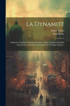 La Dynamite: Substance Explosive Inventée Par M.a. Nobel, Ingénieur Suédois: Extrait D'une Brochure Alemande De M. Isidor Trauzl... - Barbe, Paul; Trauzl, Isidor