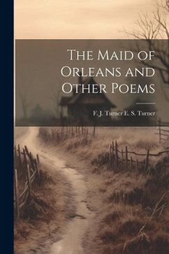 The Maid of Orleans and Other Poems - S. Turner, F. J. Turner E.