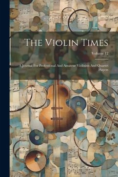 The Violin Times: A Journal For Professional And Amateur Violinists And Quartet Players; Volume 12 - Anonymous