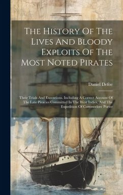 The History Of The Lives And Bloody Exploits Of The Most Noted Pirates: Their Trials And Executions. Including A Correct Account Of The Late Piracies - Defoe, Daniel