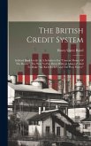 The British Credit System: Inflated Bank Credit As A Substitute For &quote;current Money Of The Realm&quote;. The Way &quote;to Pay Debts Without Moneys&quote; And To Ma