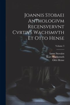 Joannis Stobaei Anthologivm recensvervnt Cvrtivs Wachsmvth et Otto Hense; Volume 3 - Hense, Otto; Wachsmuth, Kurt; Stovaios, Ianns