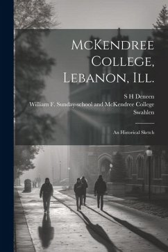 McKendree College, Lebanon, Ill.: An Historical Sketch - Deneen, S. H.