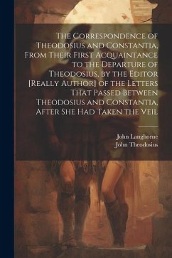 The Correspondence of Theodosius and Constantia, From Their First Acquaintance to the Departure of Theodosius, by the Editor [Really Author] of the Le - Langhorne, John; Theodosius, John
