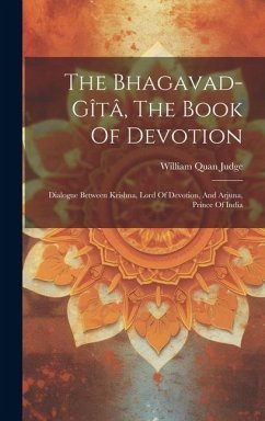 The Bhagavad-gîtâ, The Book Of Devotion: Dialogue Between Krishna, Lord Of Devotion, And Arjuna, Prince Of India - Judge, William Quan