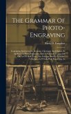 The Grammar Of Photo-engraving: Containing Instruction In Drawing, Chemistry And Optics, As Applied To Photo-engraving, And A Practical Treatise On Th