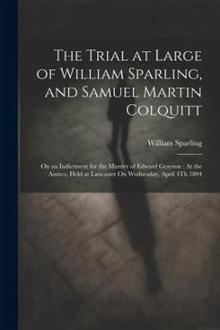 The Trial at Large of William Sparling, and Samuel Martin Colquitt: On an Indictment for the Murder of Edward Grayson: At the Assizes, Held at Lancast - Sparling, William