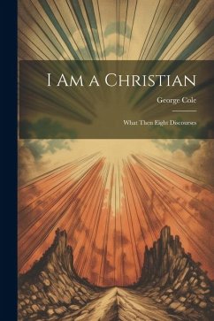 I Am a Christian: What Then Eight Discourses - Cole, George