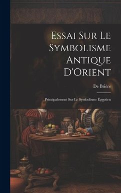 Essai Sur Le Symbolisme Antique D'Orient: Principalement Sur Le Symbolisme Égyptien - Brière, De