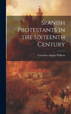 Spanish Protestants in the Sixteenth Century - Wilkens, Cornelius August