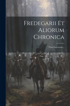 Fredegarii Et Aliorum Chronica: Vitae Sanctorum... - Anonymous