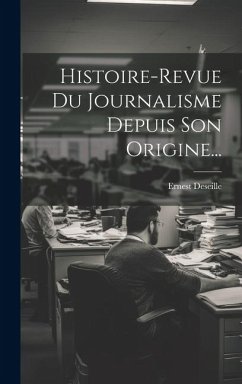 Histoire-revue Du Journalisme Depuis Son Origine... - Deseille, Ernest