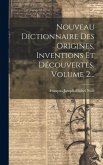 Nouveau Dictionnaire Des Origines, Inventions Et Découvertes, Volume 2...