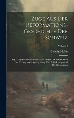 Züge Aus Der Reformations-geschichte Der Schweiz: Bey Gelegenheit Der Dritten Säkular-feyer Der Reformierten Zur Beherzigung Vorgelegt. Gang Und Beför - Müller, Cölestin