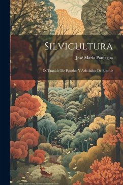 Silvicultura; Ó, Tratado De Plantios Y Arbolados De Bosque - Paniagua, José Maria