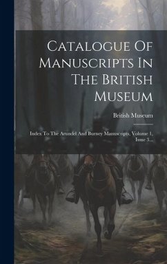 Catalogue Of Manuscripts In The British Museum: Index To The Arundel And Burney Manuscripts, Volume 1, Issue 3... - (London), British Museum