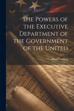 The Powers of the Executive Department of the Government of the United - Conkling, Alfred