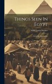 Things Seen In Egypt: With Fifty Illustrations