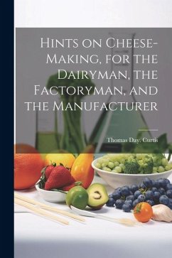 Hints on Cheese-making, for the Dairyman, the Factoryman, and the Manufacturer - Curtis, Thomas Day