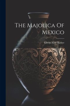The Majolica Of Mexico - Barber, Edwin Atlee