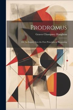 Prodromus: Or, An Inquiry Into the First Principles of Reasoning - Haughton, Graves Champney