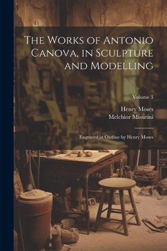 The Works of Antonio Canova, in Sculpture and Modelling: Engraved in Outline by Henry Moses; Volume 3 - Missirini, Melchior; Moses, Henry